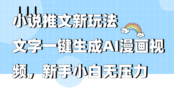 （9555期）小说推文新玩法，文字一键生成AI漫画视频，新手小白无压力_免费分享网络创业,副业,信息差项目的老牌资源整合平台！金铲子项目