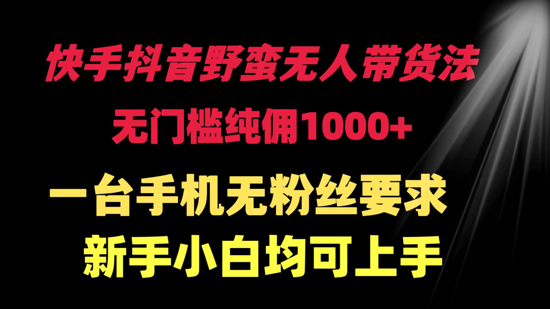 （9552期）快手抖音野蛮无人带货法无门槛纯佣一台手机无粉丝要求新手小白…_免费分享网络创业,副业,信息差项目的老牌资源整合平台！金铲子项目