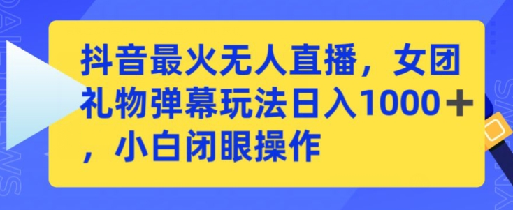 抖音最火无人直播，女团礼物弹幕玩法小白闭眼操作_免费分享网络创业,副业,信息差项目的老牌资源整合平台！金铲子项目