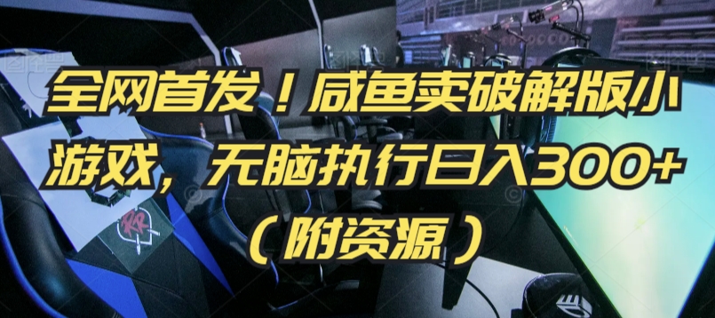 全网首发咸鱼卖破解版小游戏，无脑执行（附资源）_免费分享网络创业,副业,信息差项目的老牌资源整合平台！金铲子项目