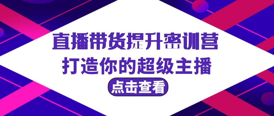（9548期）直播带货提升特训营，打造你的超级主播（3节直播课配套资料）_免费分享网络创业,副业,信息差项目的老牌资源整合平台！金铲子项目