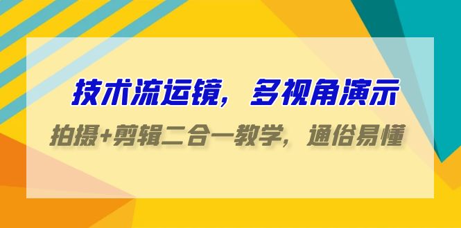 （9545期）技术流-运镜，多视角演示，拍摄剪辑二合一教学，通俗易懂（70节课）_免费分享网络创业,副业,信息差项目的老牌资源整合平台！金铲子项目
