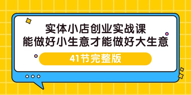 （9574期）实体小店创业实战课，能做好小生意才能做好大生意-41节完整版_免费分享网络创业,副业,信息差项目的老牌资源整合平台！金铲子项目