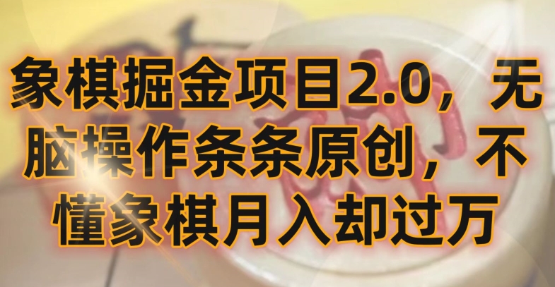 象棋掘金项目2.0，无脑操作条条原创，不懂象棋却_免费分享网络创业,副业,信息差项目的老牌资源整合平台！金铲子项目