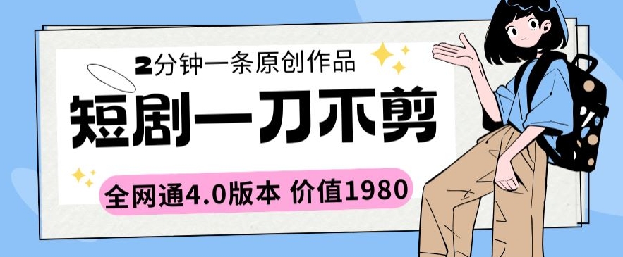 短剧一刀不剪2分钟一条全网通4.0版本价值1980_免费分享网络创业,副业,信息差项目的老牌资源整合平台！金铲子项目