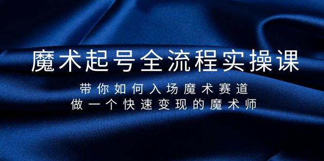 （9564期）魔术起号全流程实操课，带你如何入场魔术赛道，做一个快速的魔术师_免费分享网络创业,副业,信息差项目的老牌资源整合平台！金铲子项目