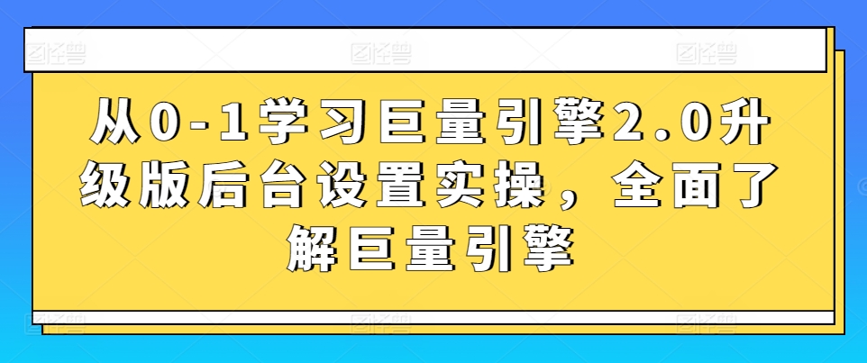 从0-1学习巨量引擎2.0升级版后台设置实操，全面了解巨量引擎_免费分享网络创业,副业,信息差项目的老牌资源整合平台！金铲子项目