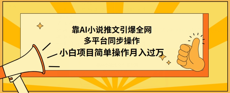 靠AI小说推文引爆全网，多平台同步操作，小白项目简单操作_免费分享网络创业,副业,信息差项目的老牌资源整合平台！金铲子项目