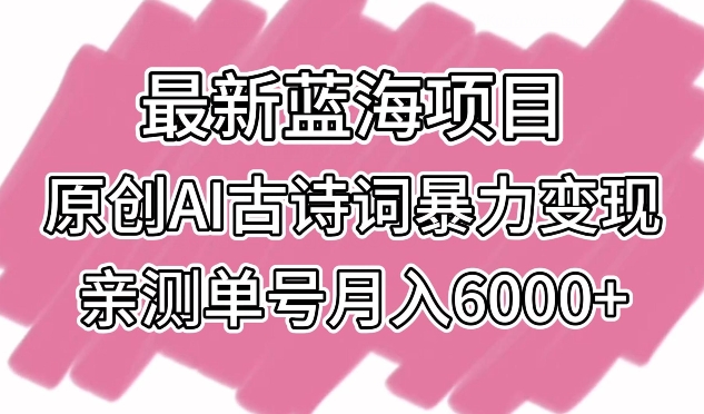 最新蓝海项目，原创AI古诗词暴力，亲测单号_免费分享网络创业,副业,信息差项目的老牌资源整合平台！金铲子项目