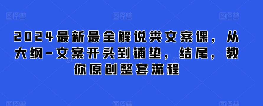 2024最新最全解说类文案课，从大纲-文案开头到铺垫，结尾，教你原创整套流程_免费分享网络创业,副业,信息差项目的老牌资源整合平台！金铲子项目