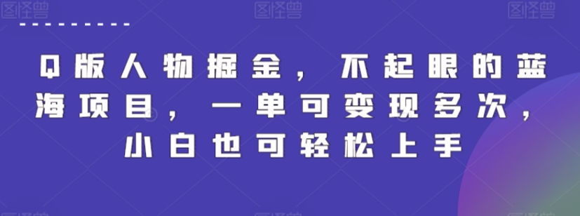 Q版人物掘金，不起眼的蓝海项目，一单可多次，小白也可上手_免费分享网络创业,副业,信息差项目的老牌资源整合平台！金铲子项目