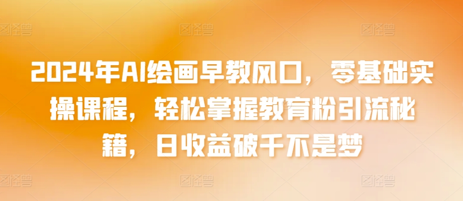 2024年AI绘画早教风口，零基础实操课程，掌握教育粉引流秘籍不是梦_免费分享网络创业,副业,信息差项目的老牌资源整合平台！金铲子项目