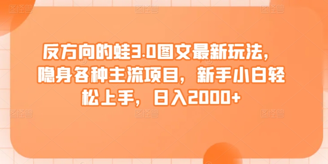 反方向的蛙3.0图文最新玩法，隐身各种主流项目，新手小白上手，0_免费分享网络创业,副业,信息差项目的老牌资源整合平台！金铲子项目