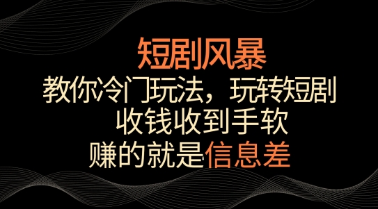 短剧风暴，教你冷门玩法，玩转短剧，收钱收到手软_免费分享网络创业,副业,信息差项目的老牌资源整合平台！金铲子项目