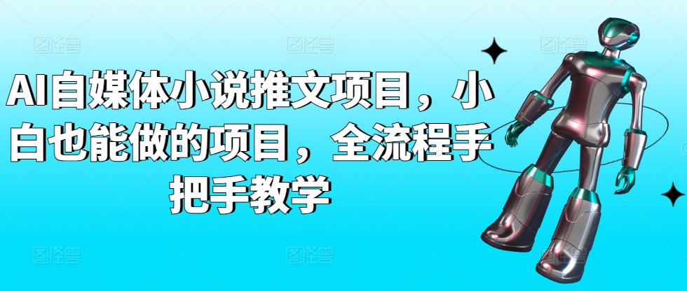 AI自媒体小说推文项目，小白也能做的项目，全流程手把手教学_免费分享网络创业,副业,信息差项目的老牌资源整合平台！金铲子项目