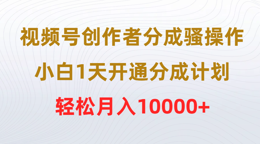 （9656期）视频号创作者分成骚操作，小白1天开通分成计划，0_免费分享网络创业,副业,信息差项目的老牌资源整合平台！金铲子项目