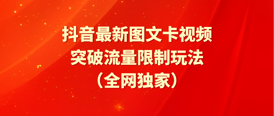 （9650期）抖音最新图文卡视频突破流量限制玩法_免费分享网络创业,副业,信息差项目的老牌资源整合平台！金铲子项目