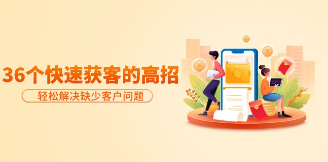 （9644期）分享36个快速获客的高招：解决缺少客户问题，有效才是硬道理_免费分享网络创业,副业,信息差项目的老牌资源整合平台！金铲子项目