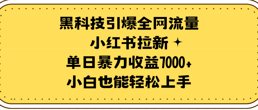 （9679期）黑科技引爆全网流量小红书拉新，单日暴力0，小白也能上手_免费分享网络创业,副业,信息差项目的老牌资源整合平台！金铲子项目