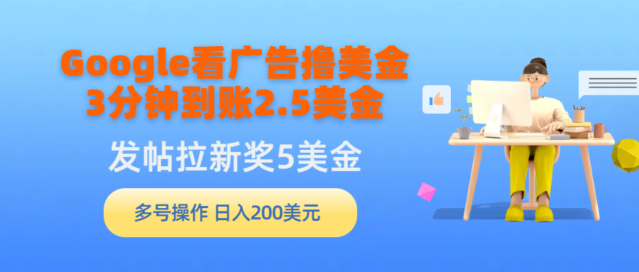 （9678期）Google看广告撸美金，3分钟到账2.5美金，发帖拉新5美金，多号操作，…_免费分享网络创业,副业,信息差项目的老牌资源整合平台！金铲子项目