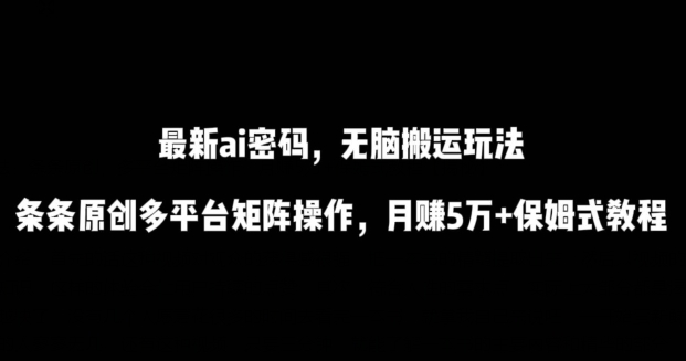 最新ai流量密码，傻瓜式搬运玩法，条条原创，多平台矩阵操作，5万保姆式教程_免费分享网络创业,副业,信息差项目的老牌资源整合平台！金铲子项目