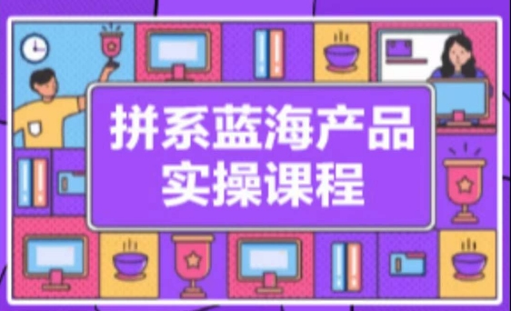 拼系冷门蓝海产品实操课程，从注册店铺到选品上架到流量维护环环相扣_免费分享网络创业,副业,信息差项目的老牌资源整合平台！金铲子项目