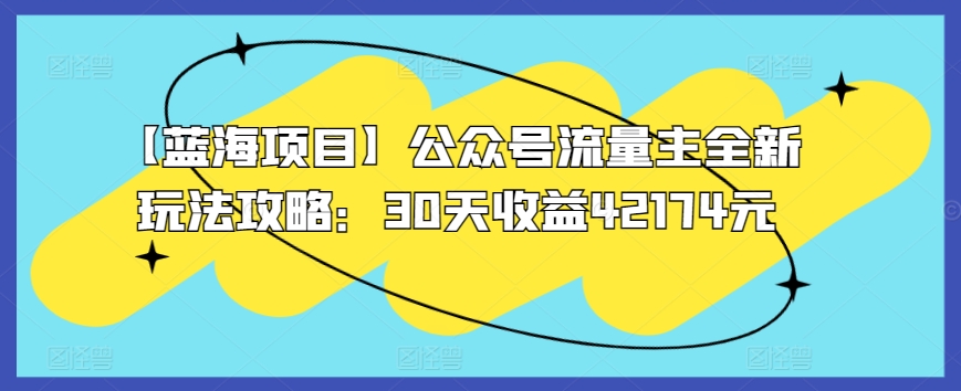 【蓝海项目】公众号流量主全新玩法攻略：30天42174元_免费分享网络创业,副业,信息差项目的老牌资源整合平台！金铲子项目