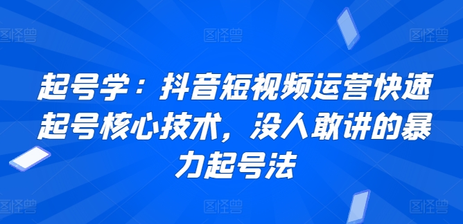 起号学：抖音短视频运营快速起号核心技术，没人敢讲的暴力起号法_免费分享网络创业,副业,信息差项目的老牌资源整合平台！金铲子项目