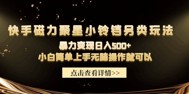 （9689期）快手磁力聚星小铃铛另类玩法，暴力小白简单上手无脑操作就可以_免费分享网络创业,副业,信息差项目的老牌资源整合平台！金铲子项目