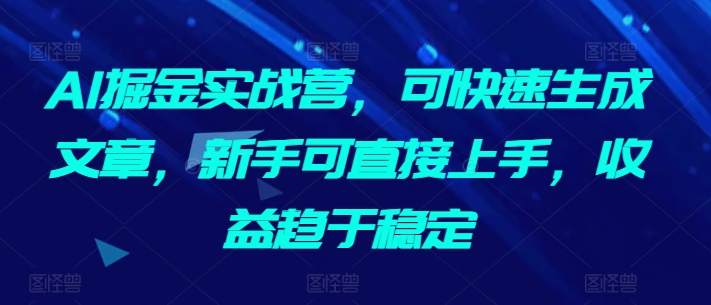AI掘金实战营，可快速生成文章，新手可直接上手，趋于稳定_免费分享网络创业,副业,信息差项目的老牌资源整合平台！金铲子项目