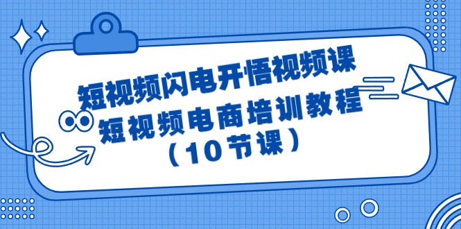 （9682期）短视频-闪电开悟视频课：短视频电商培训教程（10节课）_免费分享网络创业,副业,信息差项目的老牌资源整合平台！金铲子项目