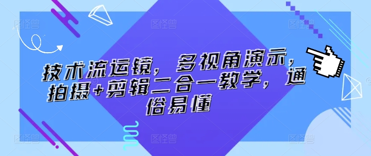 技术流运镜，多视角演示，拍摄剪辑二合一教学，通俗易懂_免费分享网络创业,副业,信息差项目的老牌资源整合平台！金铲子项目