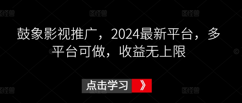 鼓象影视推广，2024最新平台，多平台可做，无上限_免费分享网络创业,副业,信息差项目的老牌资源整合平台！金铲子项目