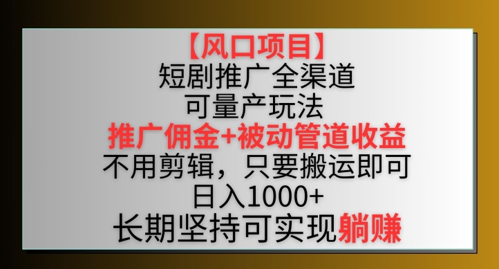 【风口项目】短剧推广全渠道最新双重玩法，推广佣金管道，不用剪辑，只要搬运即可_免费分享网络创业,副业,信息差项目的老牌资源整合平台！金铲子项目