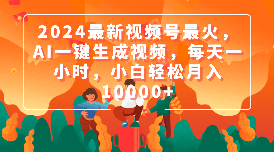 （9735期）2024最新视频号最火，AI一键生成视频，每天一小时，小白0_免费分享网络创业,副业,信息差项目的老牌资源整合平台！金铲子项目