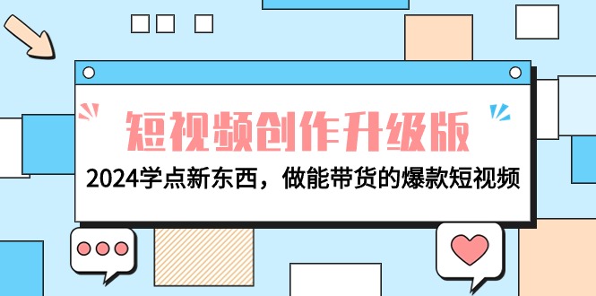 （9734期）电商人必看-短视频创作升级版：2024学点新东西，做能带货的爆款短视频_免费分享网络创业,副业,信息差项目的老牌资源整合平台！金铲子项目