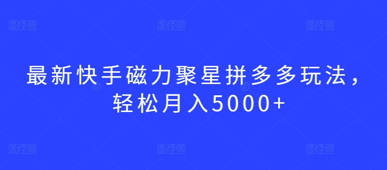 最新快手磁力聚星拼多多玩法，_免费分享网络创业,副业,信息差项目的老牌资源整合平台！金铲子项目