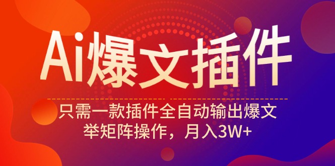 （9725期）Ai爆文插件，只需一款插件全自动输出爆文，举矩阵操作，_免费分享网络创业,副业,信息差项目的老牌资源整合平台！金铲子项目