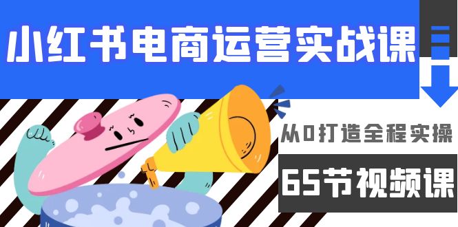 （9724期）小红书电商运营实战课，​从0打造全程实操（65节视频课）_免费分享网络创业,副业,信息差项目的老牌资源整合平台！金铲子项目