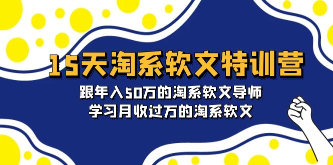 （9756期）15天-淘系软文特训营：跟50万的淘系软文导师，学习月收的淘系软文_免费分享网络创业,副业,信息差项目的老牌资源整合平台！金铲子项目