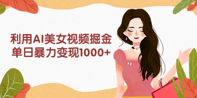 （9748期）利用AI美女视频掘金，单日暴力，多平台高，小白跟着干就完…_免费分享网络创业,副业,信息差项目的老牌资源整合平台！金铲子项目