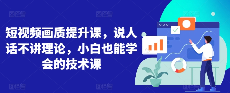 短视频画质提升课，说人话不讲理论，小白也能学会的技术课_免费分享网络创业,副业,信息差项目的老牌资源整合平台！金铲子项目