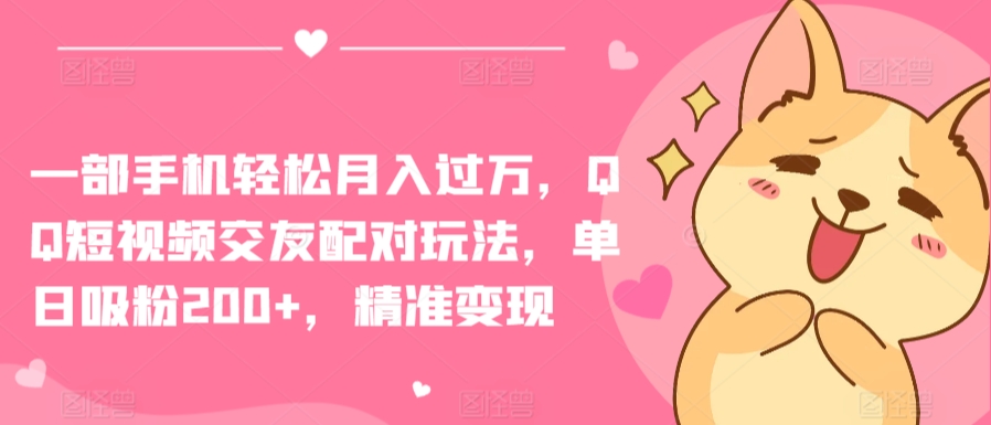 一部手机，QQ短视频交友配对玩法，单日吸粉，精准_免费分享网络创业,副业,信息差项目的老牌资源整合平台！金铲子项目