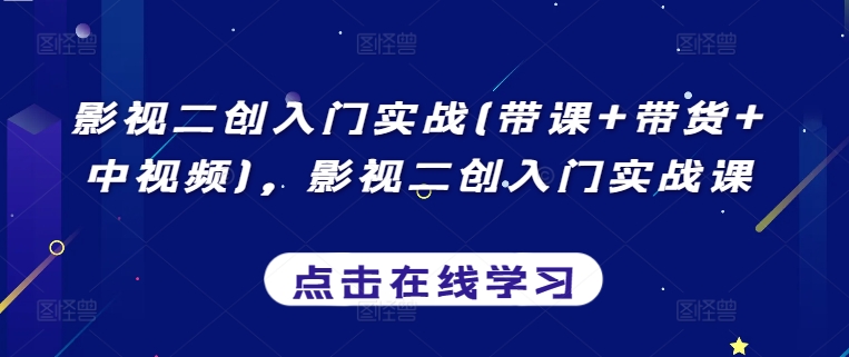 影视二创入门实战(带课带货中视频)，影视二创入门实战课_免费分享网络创业,副业,信息差项目的老牌资源整合平台！金铲子项目