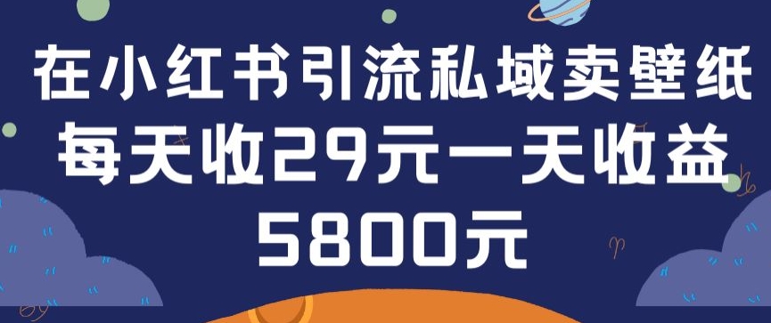 在小红书引流私域卖壁纸每张29元单日最高卖出200张(0-1搭建教程)_免费分享网络创业,副业,信息差项目的老牌资源整合平台！金铲子项目