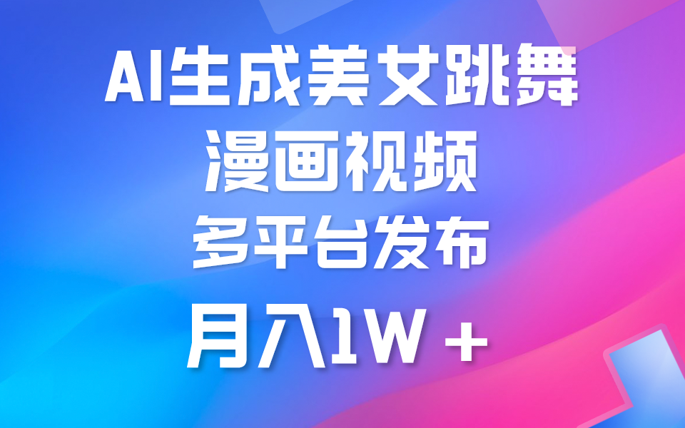 （9789期）利用AI把美女跳舞视频制作漫画，纯原创，不违规。_免费分享网络创业,副业,信息差项目的老牌资源整合平台！金铲子项目