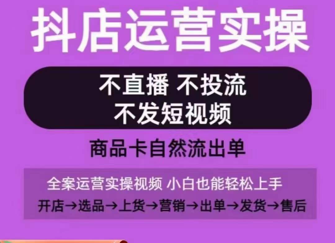抖店运营实操课，从0-1起店视频全实操，不直播、不投流、不发短视频，商品卡自然流出单_免费分享网络创业,副业,信息差项目的老牌资源整合平台！金铲子项目