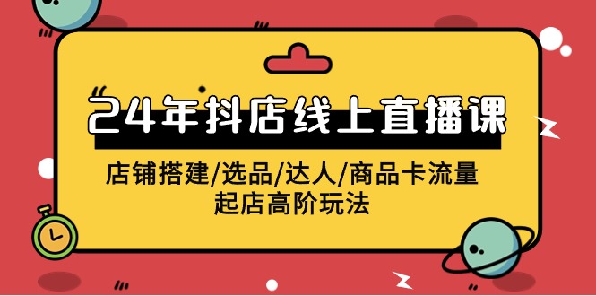 （9812期）2024年抖店线上直播课，店铺搭建/选品/达人/商品卡流量/起店高阶玩法_免费分享网络创业,副业,信息差项目的老牌资源整合平台！金铲子项目