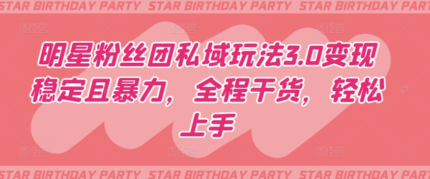 明星粉丝团私域玩法3.0稳定且暴力，全程干货，上手_免费分享网络创业,副业,信息差项目的老牌资源整合平台！金铲子项目