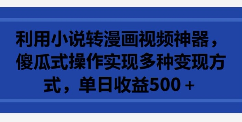 利用小说转漫画视频神器，傻瓜式操作实现多种方式，_免费分享网络创业,副业,信息差项目的老牌资源整合平台！金铲子项目